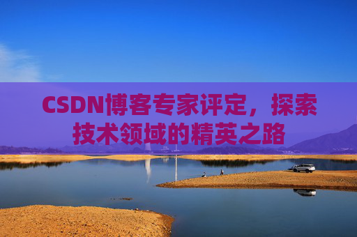 CSDN博客专家评定，探索技术领域的精英之路